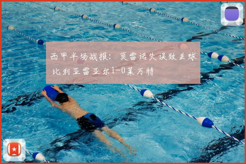 西甲半场战报:莫雷诺失误致丢球 比利亚雷亚尔1-0莱万特