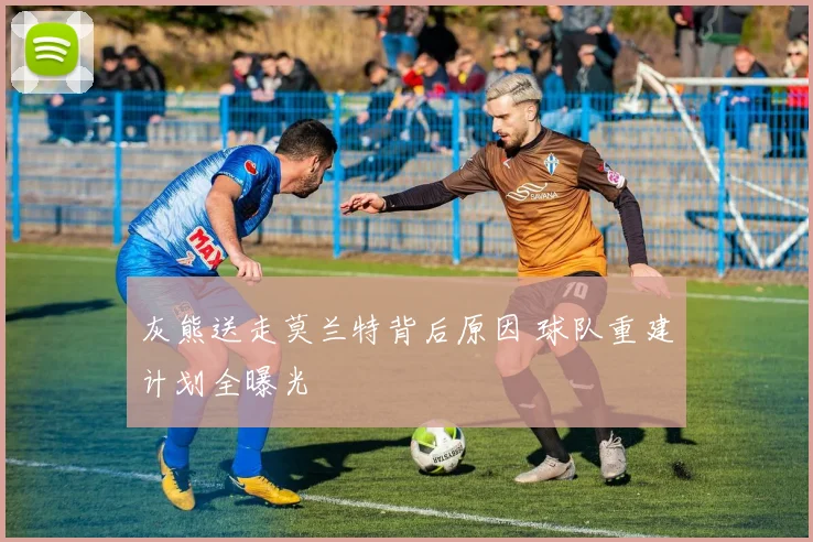 灰熊送走莫兰特背后原因 球队重建计划全曝光