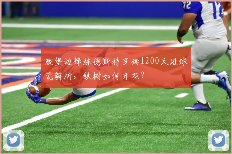 狼堡边锋林德斯特罗姆1200天进球荒解析,铁树如何开花?