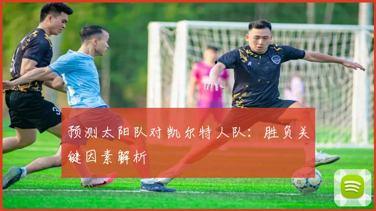 预测太阳队对凯尔特人队:胜负关键因素解析