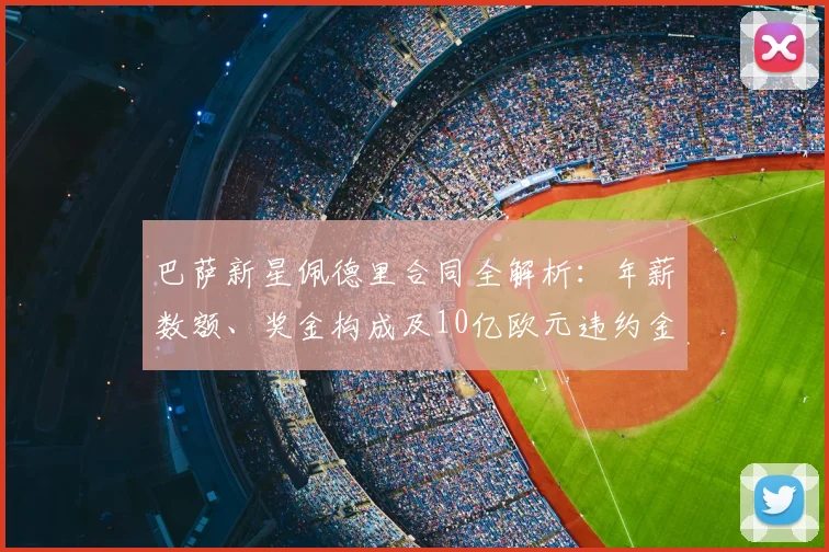 巴萨新星佩德里合同全解析：年薪数额、奖金构成及10亿欧元违约金条款