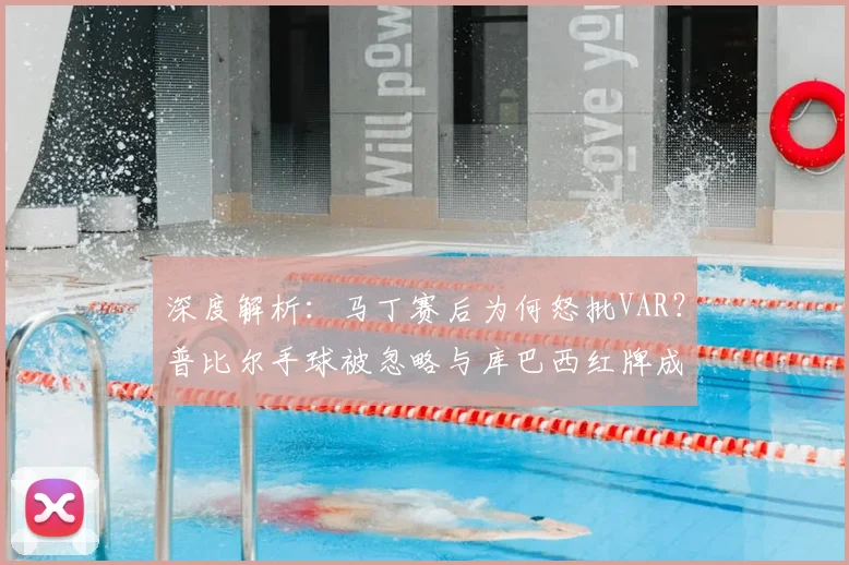 深度解析:马丁赛后为何怒批VAR?普比尔手球被忽略与库巴西红牌成争议焦点
