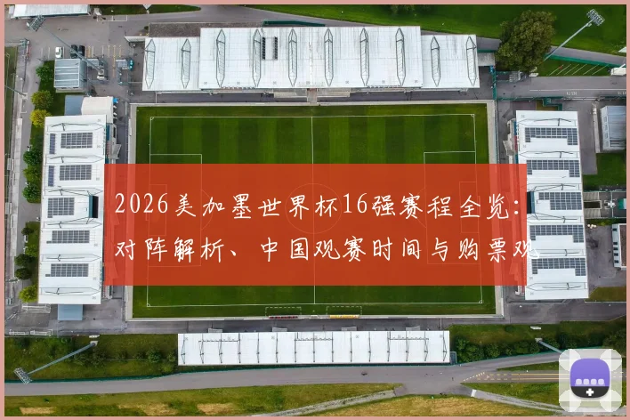 2026美加墨世界杯16强赛程全览：对阵解析、中国观赛时间与购票观赛指南