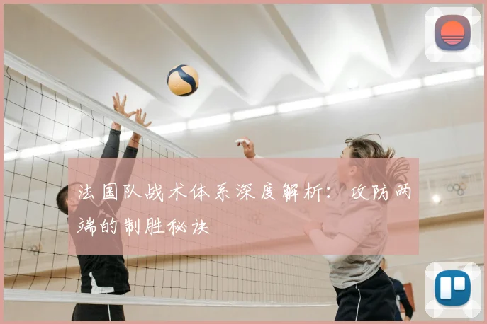 法国队战术体系深度解析：攻防两端的制胜秘诀