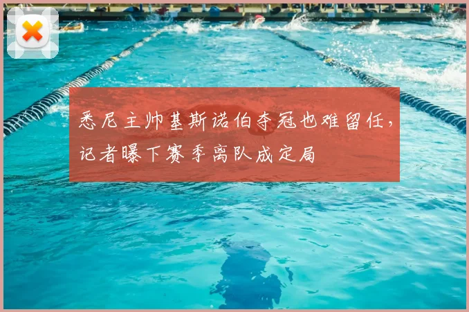 悉尼主帅基斯诺伯夺冠也难留任，记者曝下赛季离队成定局
